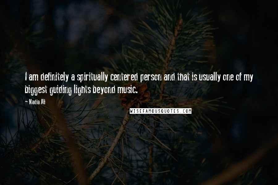 Nadia Ali Quotes: I am definitely a spiritually centered person and that is usually one of my biggest guiding lights beyond music.