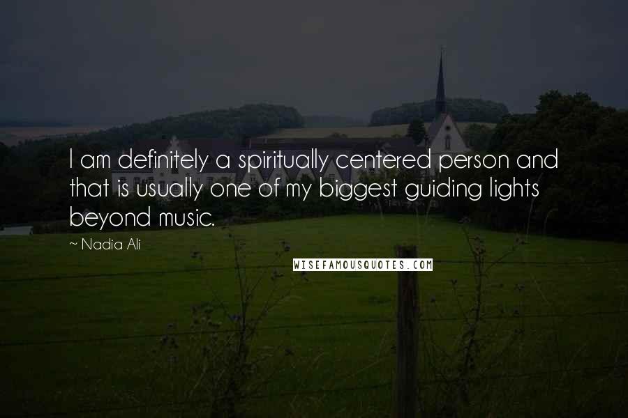 Nadia Ali Quotes: I am definitely a spiritually centered person and that is usually one of my biggest guiding lights beyond music.