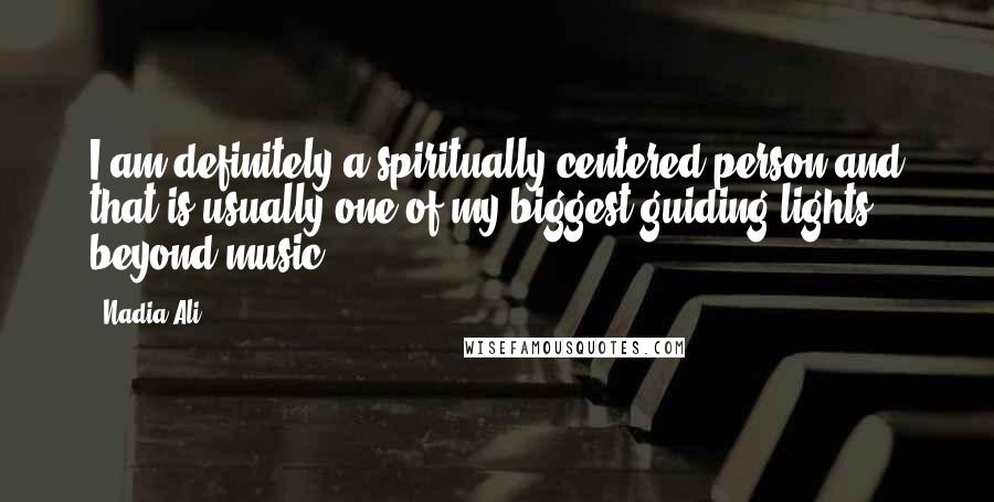 Nadia Ali Quotes: I am definitely a spiritually centered person and that is usually one of my biggest guiding lights beyond music.