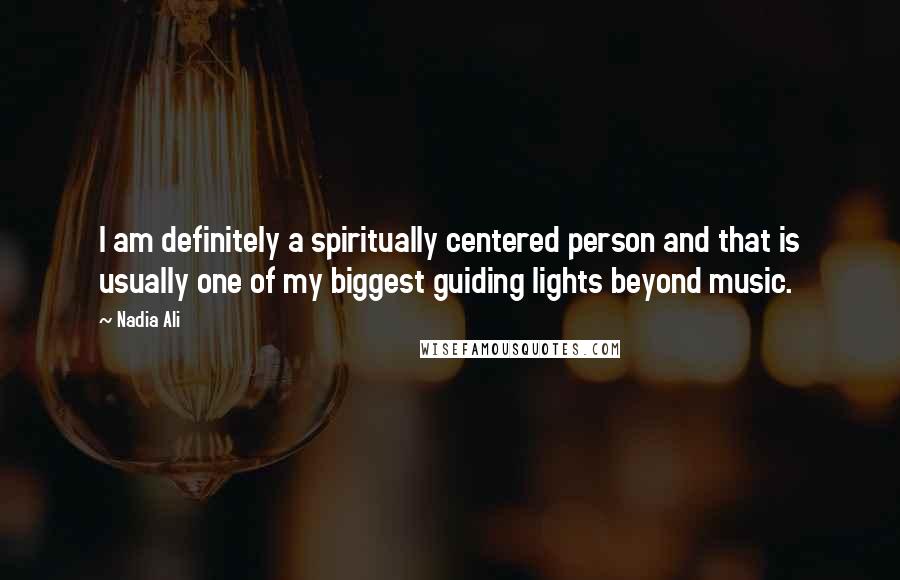 Nadia Ali Quotes: I am definitely a spiritually centered person and that is usually one of my biggest guiding lights beyond music.