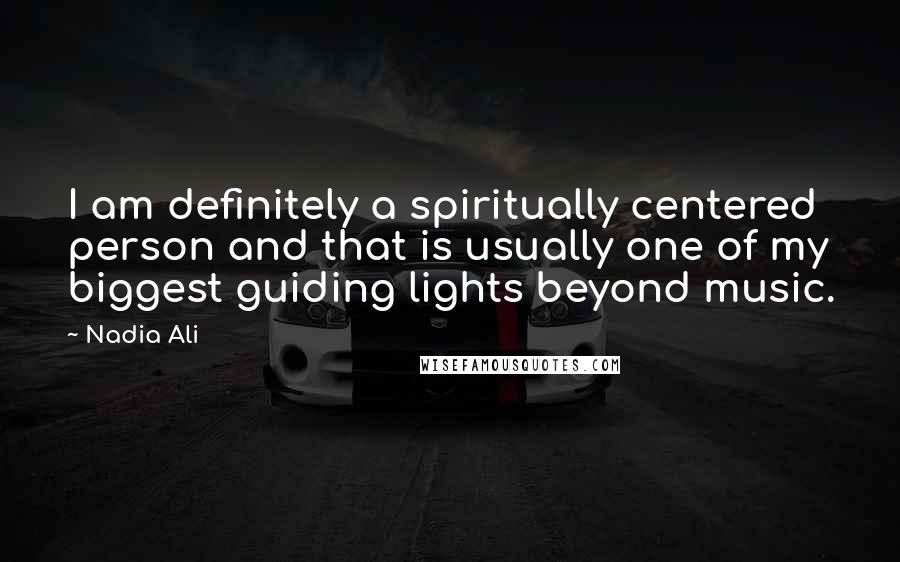 Nadia Ali Quotes: I am definitely a spiritually centered person and that is usually one of my biggest guiding lights beyond music.