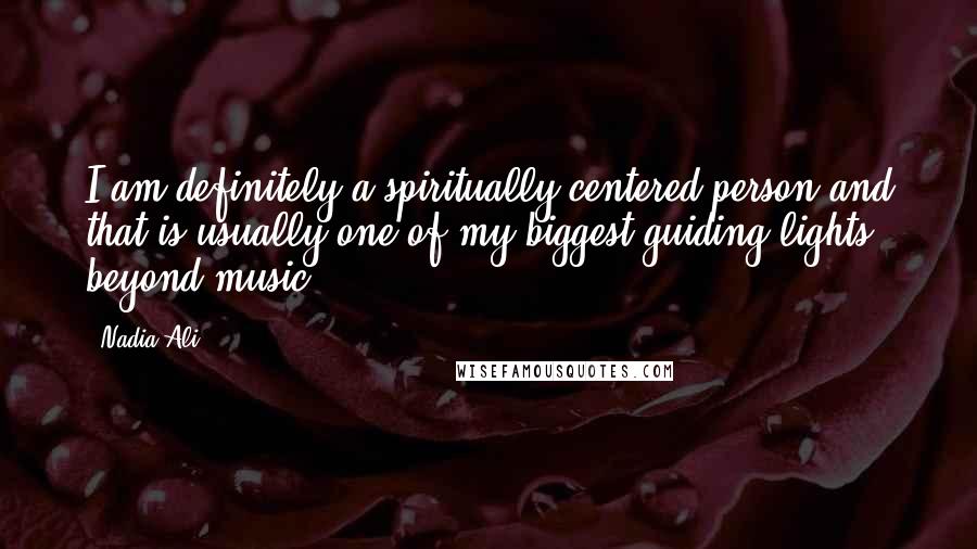 Nadia Ali Quotes: I am definitely a spiritually centered person and that is usually one of my biggest guiding lights beyond music.