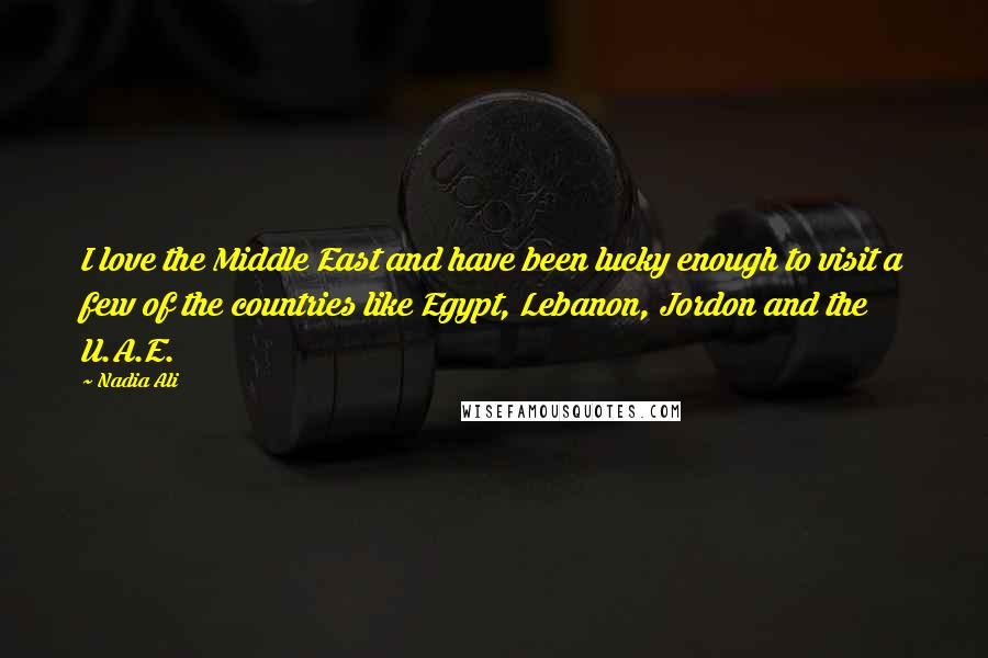 Nadia Ali Quotes: I love the Middle East and have been lucky enough to visit a few of the countries like Egypt, Lebanon, Jordon and the U.A.E.