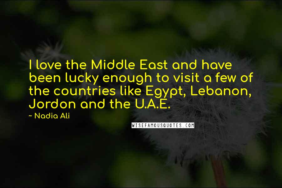 Nadia Ali Quotes: I love the Middle East and have been lucky enough to visit a few of the countries like Egypt, Lebanon, Jordon and the U.A.E.