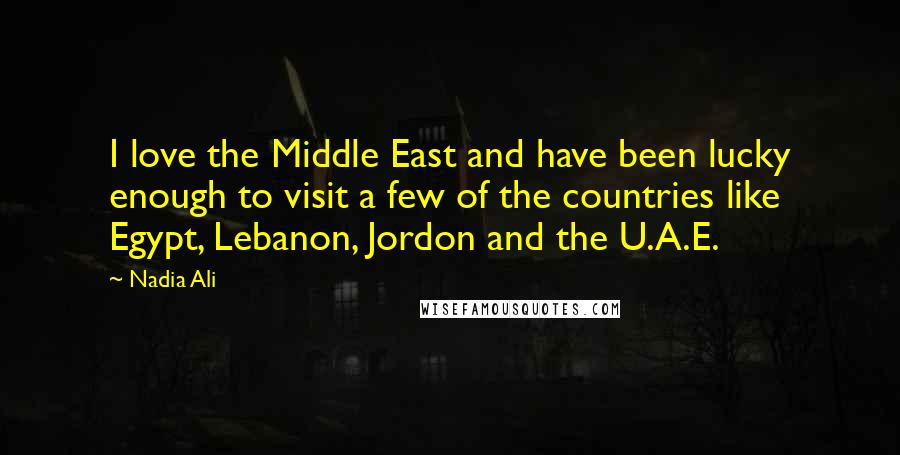 Nadia Ali Quotes: I love the Middle East and have been lucky enough to visit a few of the countries like Egypt, Lebanon, Jordon and the U.A.E.