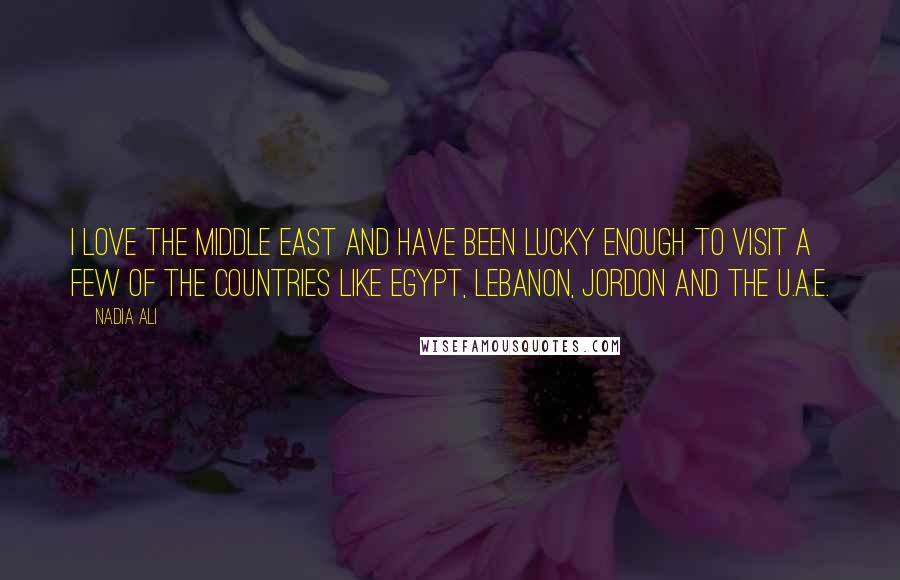 Nadia Ali Quotes: I love the Middle East and have been lucky enough to visit a few of the countries like Egypt, Lebanon, Jordon and the U.A.E.