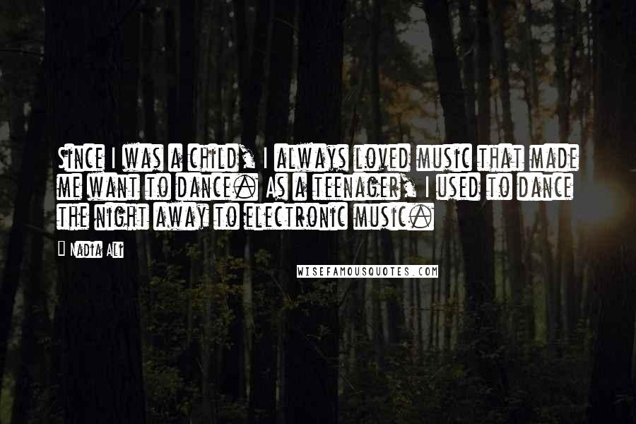 Nadia Ali Quotes: Since I was a child, I always loved music that made me want to dance. As a teenager, I used to dance the night away to electronic music.