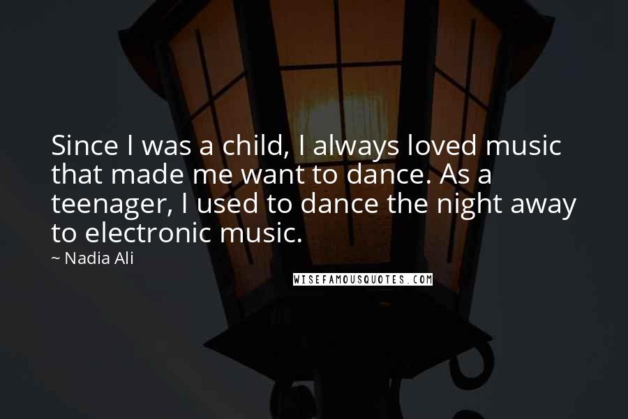 Nadia Ali Quotes: Since I was a child, I always loved music that made me want to dance. As a teenager, I used to dance the night away to electronic music.