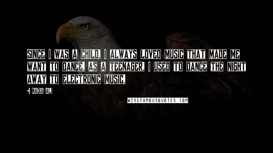 Nadia Ali Quotes: Since I was a child, I always loved music that made me want to dance. As a teenager, I used to dance the night away to electronic music.