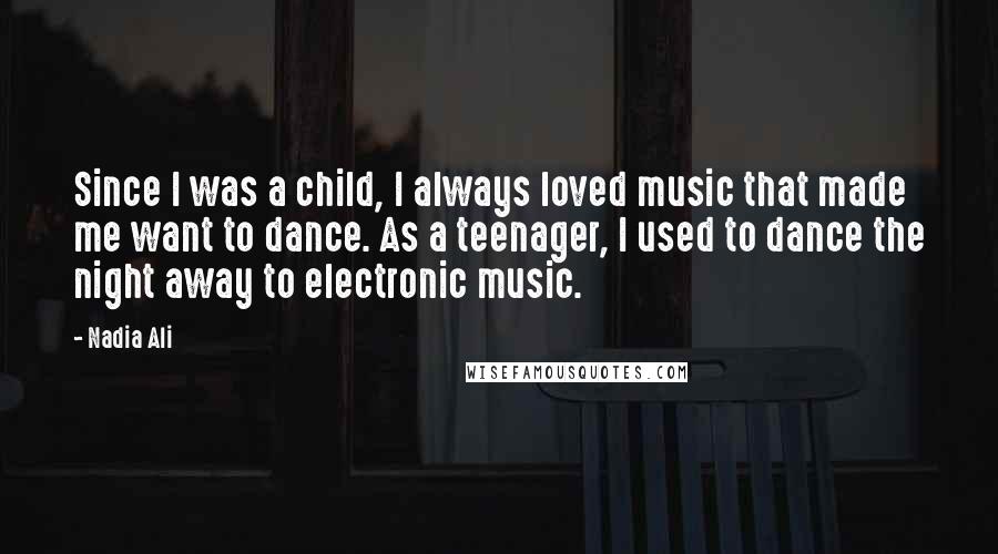 Nadia Ali Quotes: Since I was a child, I always loved music that made me want to dance. As a teenager, I used to dance the night away to electronic music.