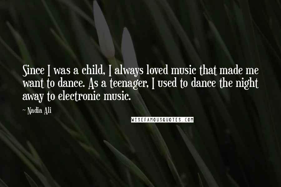 Nadia Ali Quotes: Since I was a child, I always loved music that made me want to dance. As a teenager, I used to dance the night away to electronic music.