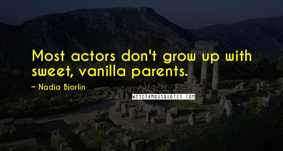 Nadia Bjorlin Quotes: Most actors don't grow up with sweet, vanilla parents.