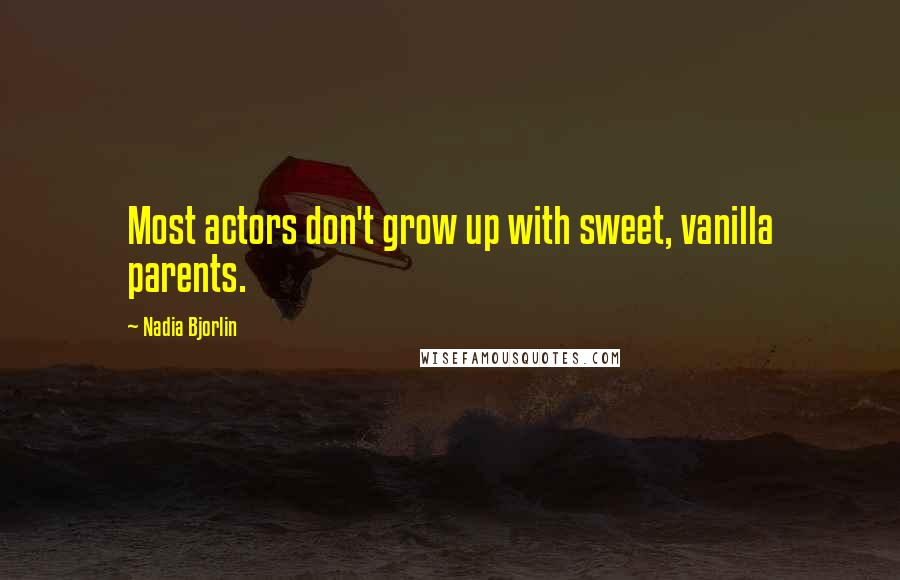 Nadia Bjorlin Quotes: Most actors don't grow up with sweet, vanilla parents.