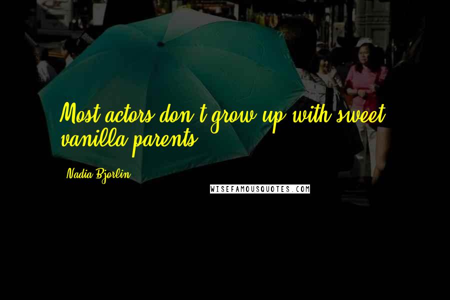 Nadia Bjorlin Quotes: Most actors don't grow up with sweet, vanilla parents.