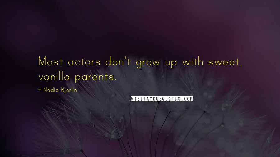 Nadia Bjorlin Quotes: Most actors don't grow up with sweet, vanilla parents.