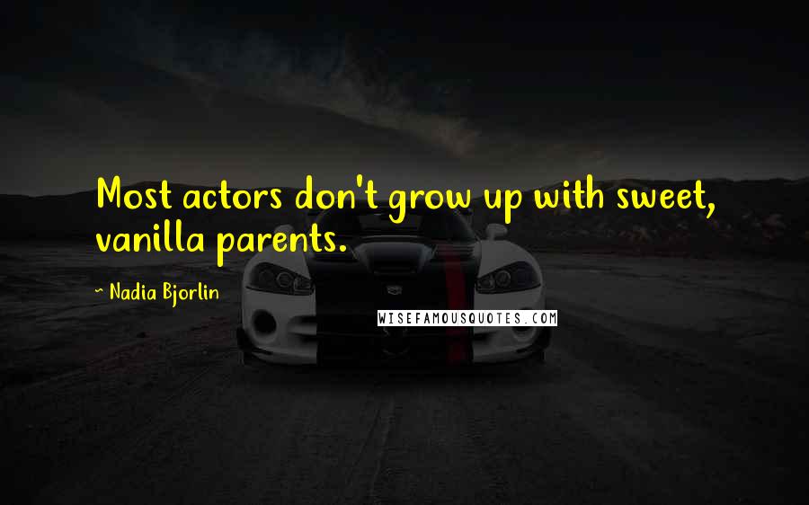 Nadia Bjorlin Quotes: Most actors don't grow up with sweet, vanilla parents.