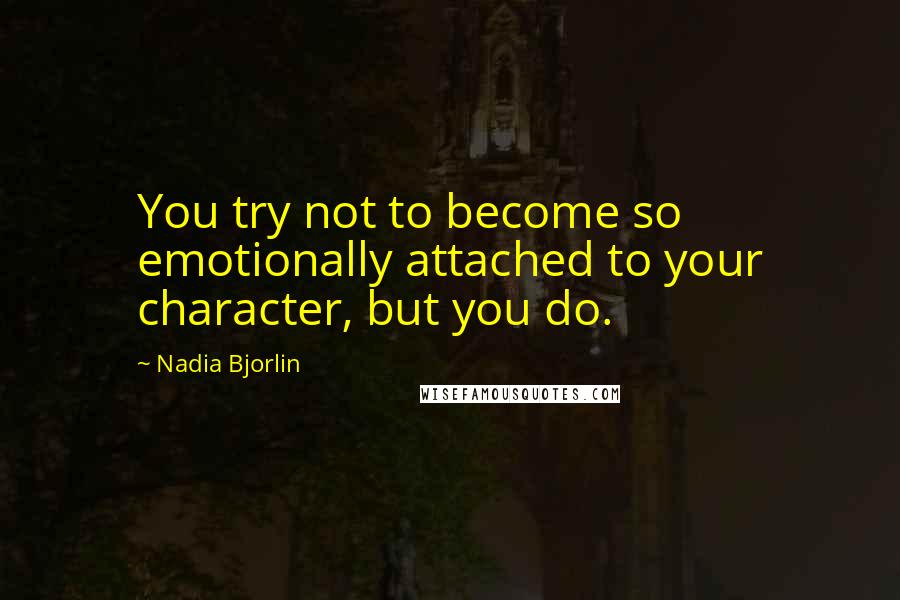 Nadia Bjorlin Quotes: You try not to become so emotionally attached to your character, but you do.