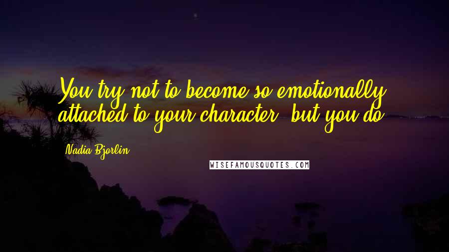 Nadia Bjorlin Quotes: You try not to become so emotionally attached to your character, but you do.