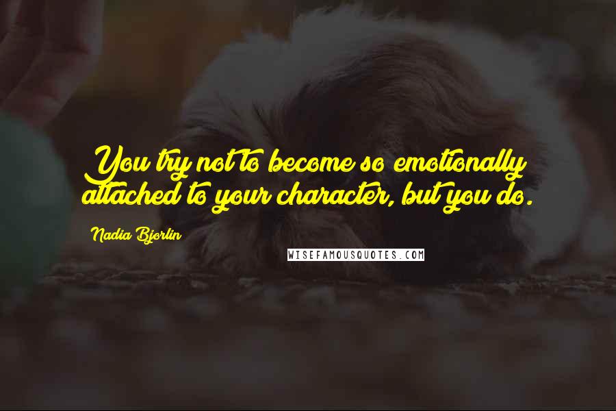 Nadia Bjorlin Quotes: You try not to become so emotionally attached to your character, but you do.