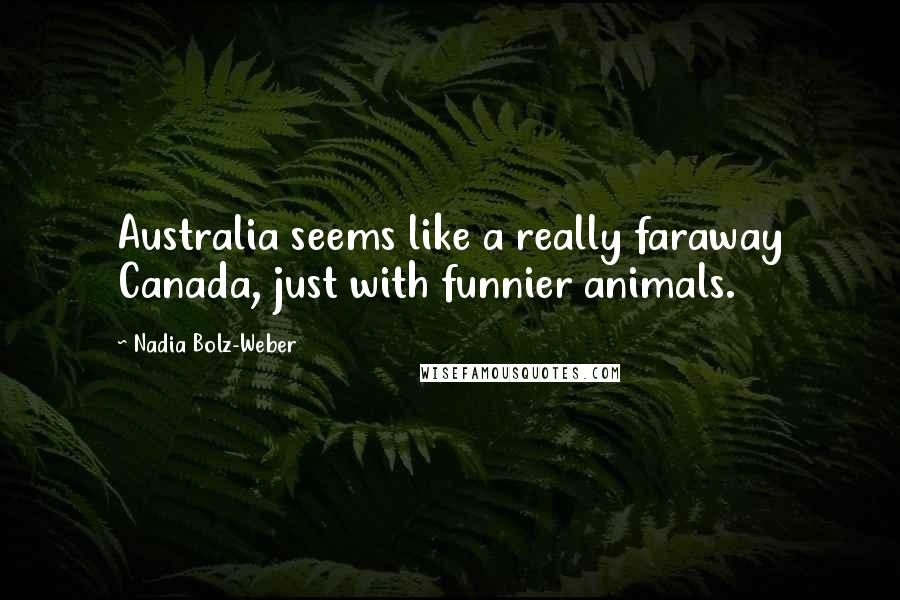 Nadia Bolz-Weber Quotes: Australia seems like a really faraway Canada, just with funnier animals.