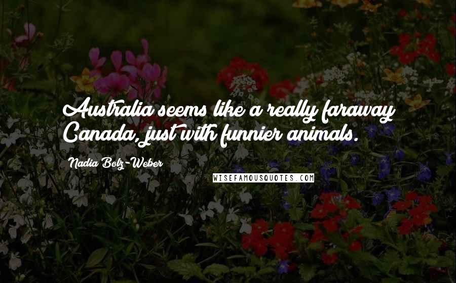 Nadia Bolz-Weber Quotes: Australia seems like a really faraway Canada, just with funnier animals.