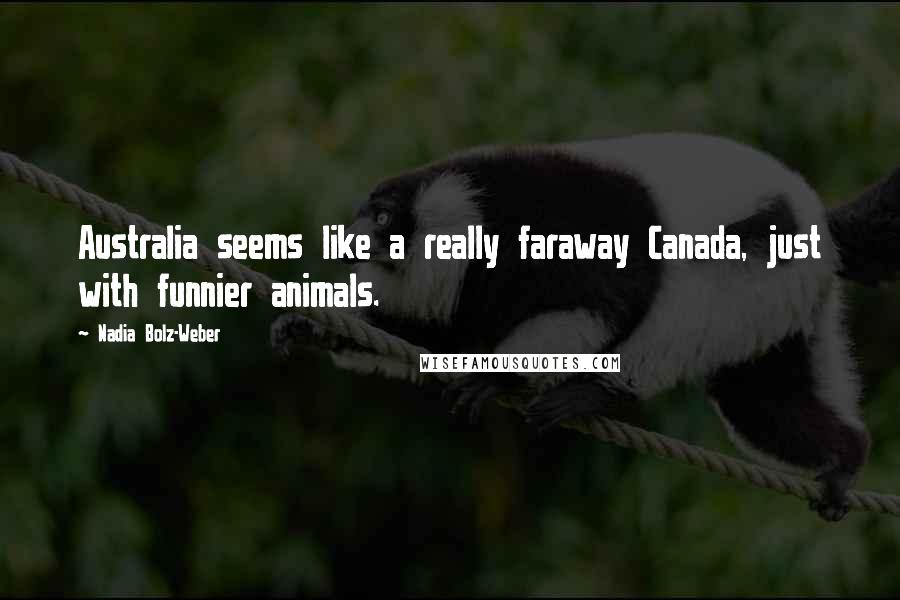 Nadia Bolz-Weber Quotes: Australia seems like a really faraway Canada, just with funnier animals.