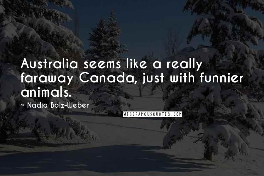 Nadia Bolz-Weber Quotes: Australia seems like a really faraway Canada, just with funnier animals.