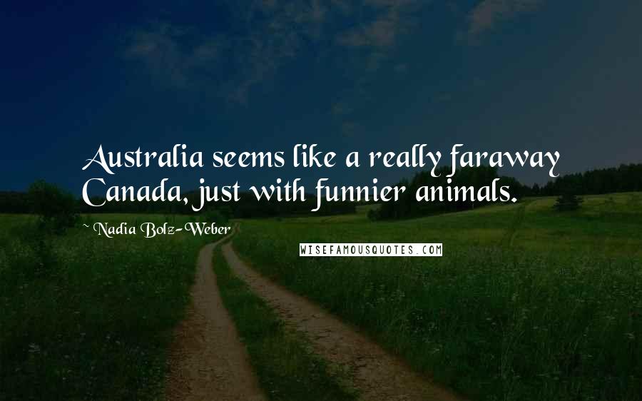 Nadia Bolz-Weber Quotes: Australia seems like a really faraway Canada, just with funnier animals.