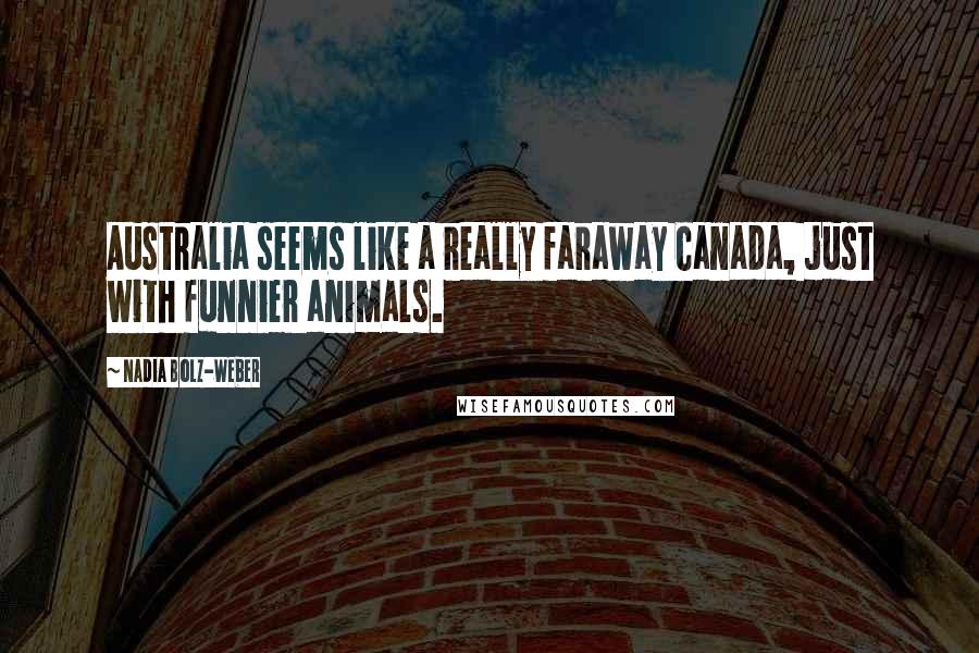 Nadia Bolz-Weber Quotes: Australia seems like a really faraway Canada, just with funnier animals.