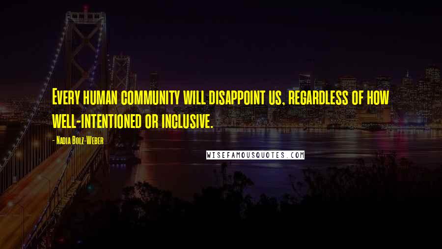 Nadia Bolz-Weber Quotes: Every human community will disappoint us, regardless of how well-intentioned or inclusive.