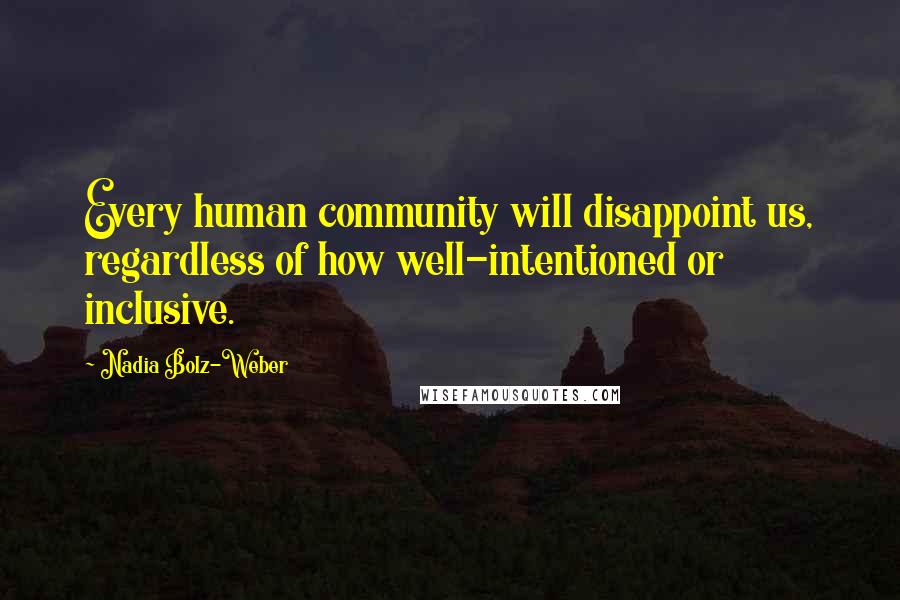 Nadia Bolz-Weber Quotes: Every human community will disappoint us, regardless of how well-intentioned or inclusive.