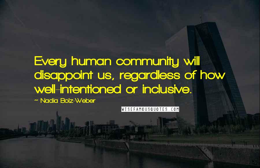 Nadia Bolz-Weber Quotes: Every human community will disappoint us, regardless of how well-intentioned or inclusive.