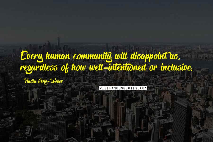 Nadia Bolz-Weber Quotes: Every human community will disappoint us, regardless of how well-intentioned or inclusive.