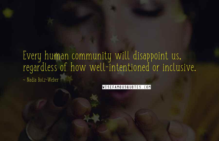 Nadia Bolz-Weber Quotes: Every human community will disappoint us, regardless of how well-intentioned or inclusive.