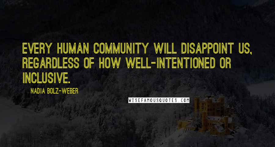 Nadia Bolz-Weber Quotes: Every human community will disappoint us, regardless of how well-intentioned or inclusive.