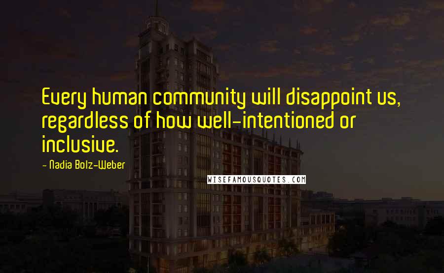 Nadia Bolz-Weber Quotes: Every human community will disappoint us, regardless of how well-intentioned or inclusive.