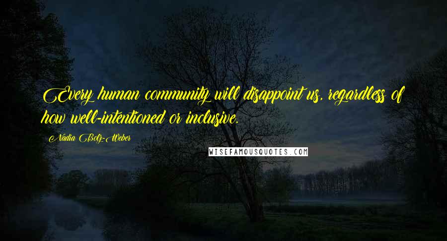 Nadia Bolz-Weber Quotes: Every human community will disappoint us, regardless of how well-intentioned or inclusive.