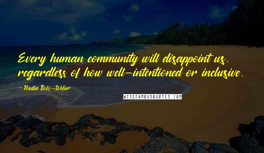 Nadia Bolz-Weber Quotes: Every human community will disappoint us, regardless of how well-intentioned or inclusive.