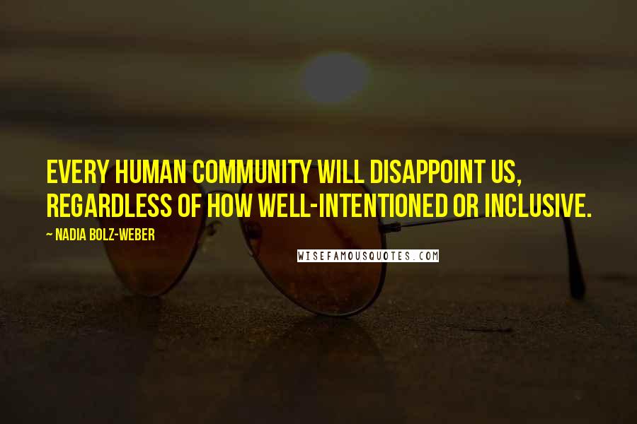 Nadia Bolz-Weber Quotes: Every human community will disappoint us, regardless of how well-intentioned or inclusive.