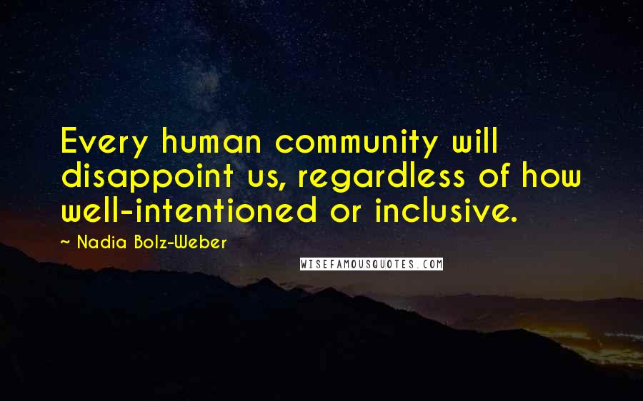 Nadia Bolz-Weber Quotes: Every human community will disappoint us, regardless of how well-intentioned or inclusive.