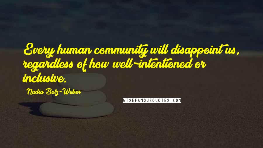 Nadia Bolz-Weber Quotes: Every human community will disappoint us, regardless of how well-intentioned or inclusive.