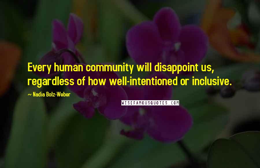 Nadia Bolz-Weber Quotes: Every human community will disappoint us, regardless of how well-intentioned or inclusive.