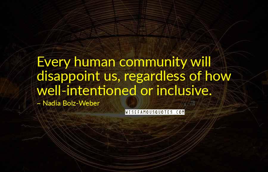Nadia Bolz-Weber Quotes: Every human community will disappoint us, regardless of how well-intentioned or inclusive.