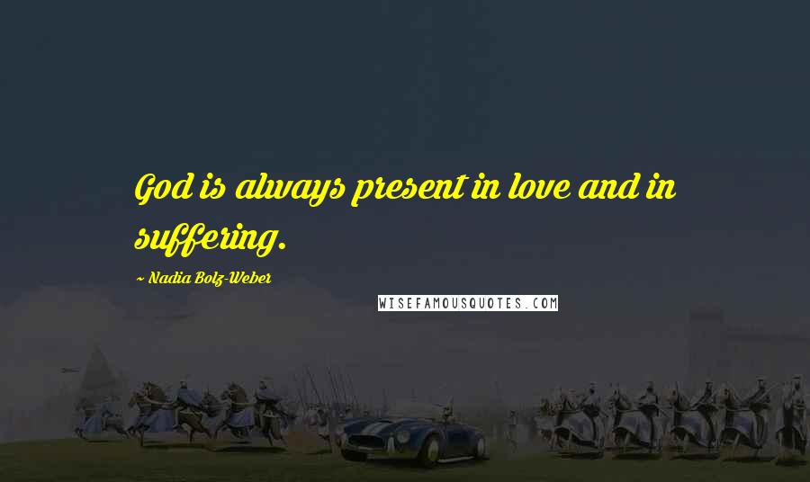 Nadia Bolz-Weber Quotes: God is always present in love and in suffering.