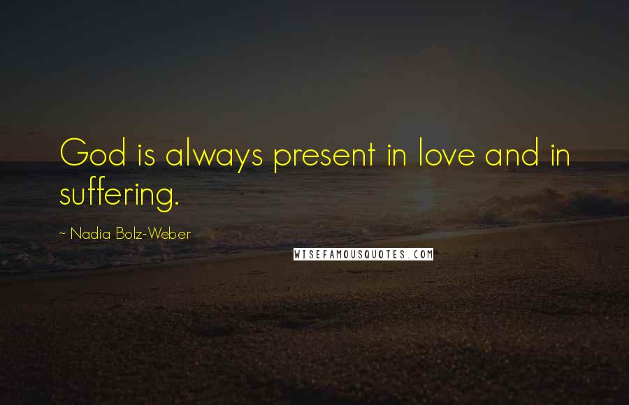 Nadia Bolz-Weber Quotes: God is always present in love and in suffering.