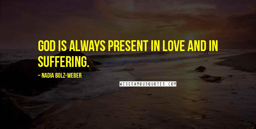 Nadia Bolz-Weber Quotes: God is always present in love and in suffering.