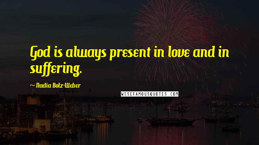 Nadia Bolz-Weber Quotes: God is always present in love and in suffering.