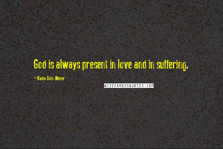 Nadia Bolz-Weber Quotes: God is always present in love and in suffering.