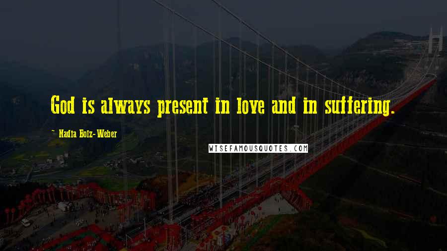 Nadia Bolz-Weber Quotes: God is always present in love and in suffering.