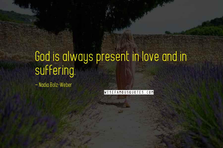 Nadia Bolz-Weber Quotes: God is always present in love and in suffering.